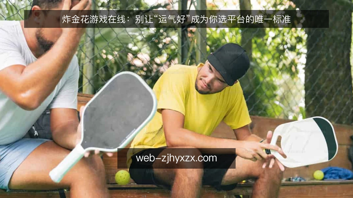 炸金花游戏在线:别让“运气好”成为你选平台的唯一标准