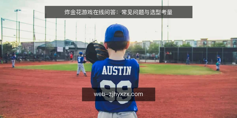 炸金花游戏在线问答：常见问题与选型考量 — 炸金花游戏在线平台如何选择？ 配图