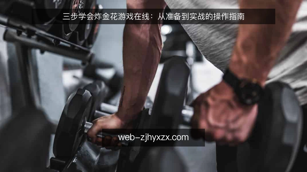三步学会炸金花游戏在线:从准备到实战的操作指南