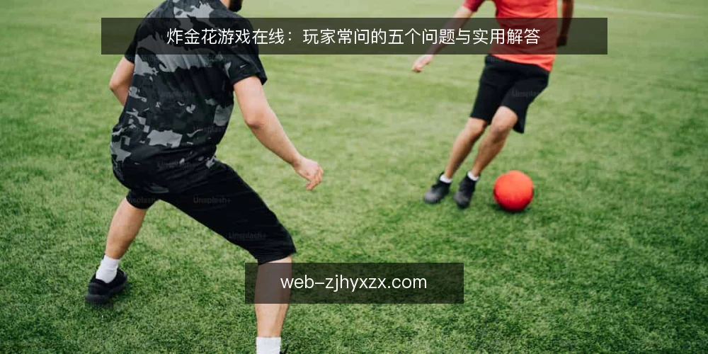 炸金花游戏在线:玩家常问的五个问题与实用解答 — 炸金花游戏在线,开局前先搞清楚什么? 配图