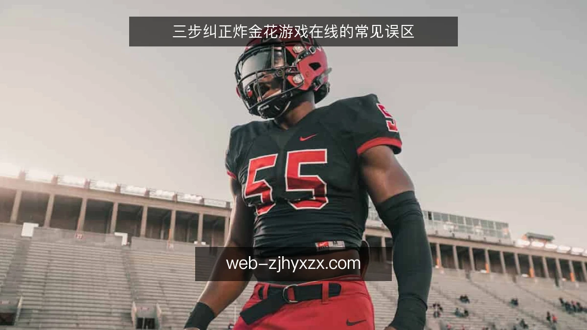 三步纠正炸金花游戏在线的常见误区
