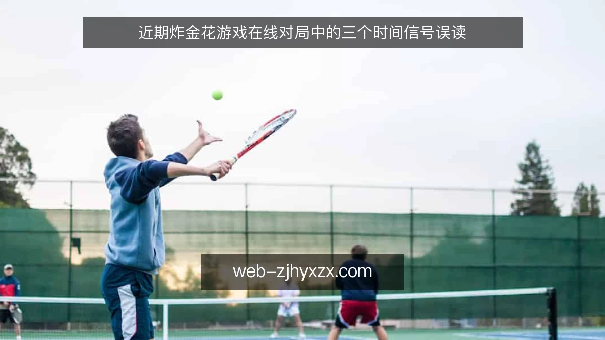 近期炸金花游戏在线对局中的三个时间信号误读