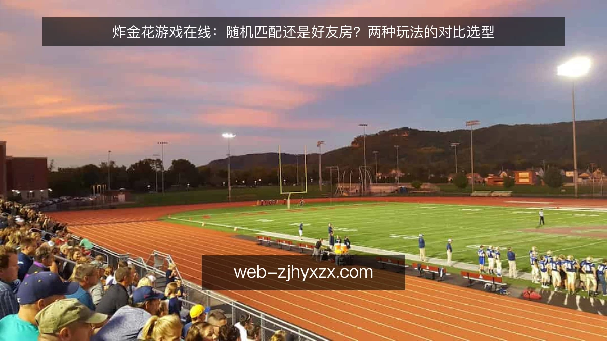 炸金花游戏在线：随机匹配还是好友房？两种玩法的对比选型
