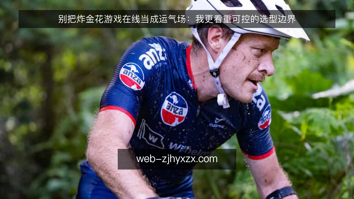 别把炸金花游戏在线当成运气场:我更看重可控的选型边界