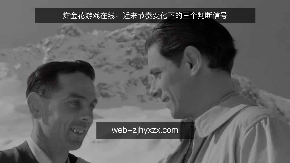 炸金花游戏在线:近来节奏变化下的三个判断信号